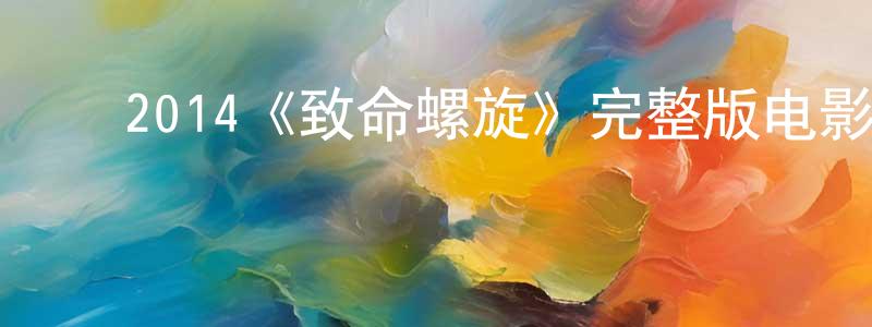 ﻿陈佳华发布﻿2014《致命螺旋》完整版电影/在线观看/百度云-美剧天堂